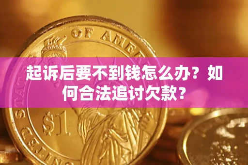 济南起诉后要不到钱怎么办？如何合法追讨欠款？