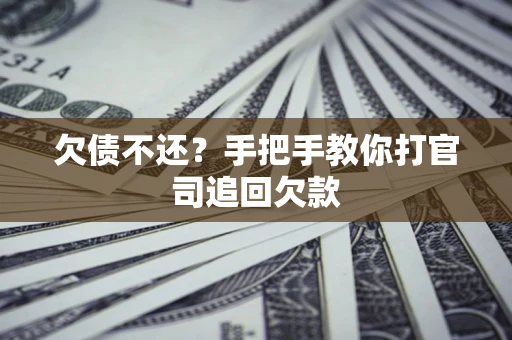 济南欠债不还？手把手教你打官司追回欠款