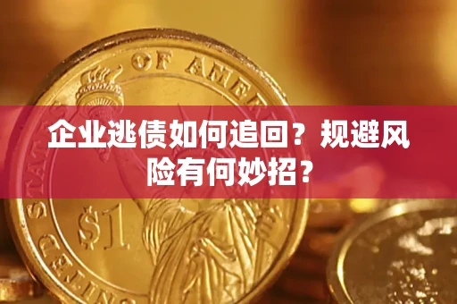济南企业逃债如何追回？规避风险有何妙招？