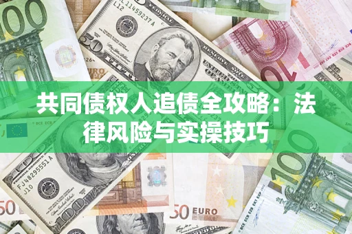 济南共同债权人追债全攻略：法律风险与实操技巧