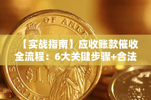 济南【实战指南】应收账款催收全流程：6大关键步骤+合法回款技巧