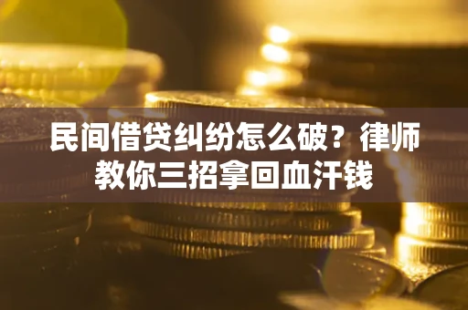 济南民间借贷纠纷怎么破？律师教你三招拿回血汗钱