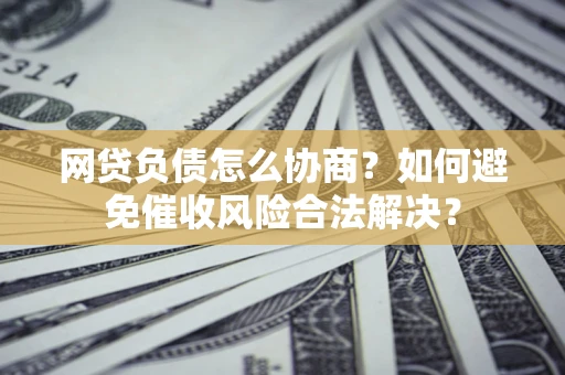 济南网贷负债怎么协商？如何避免催收风险合法解决？