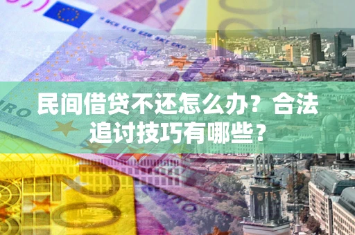 济南民间借贷不还怎么办？合法追讨技巧有哪些？