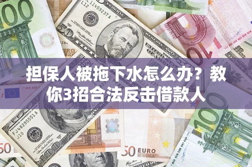 济南担保人被拖下水怎么办？教你3招合法反击借款人