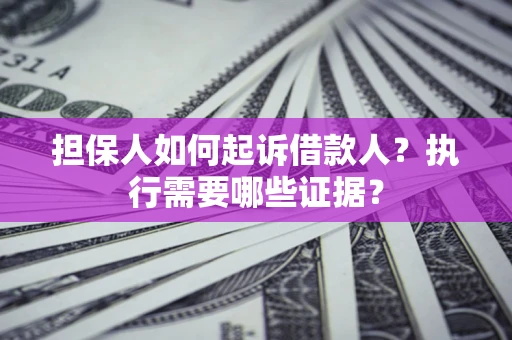 济南担保人如何起诉借款人？执行需要哪些证据？