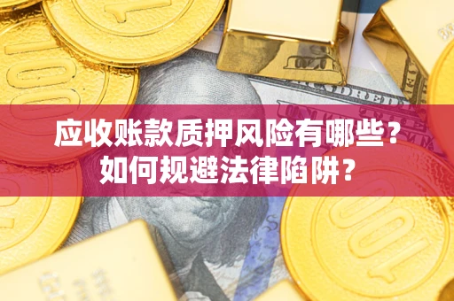 济南应收账款质押风险有哪些？如何规避法律陷阱？