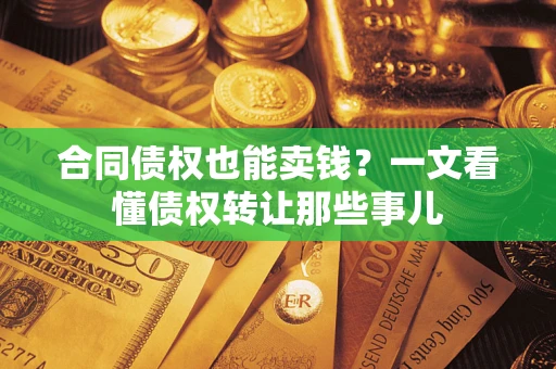 济南合同债权也能卖钱？一文看懂债权转让那些事儿
