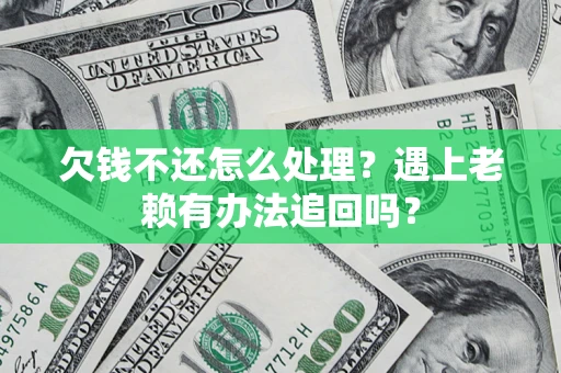 济南欠钱不还怎么处理？遇上老赖有办法追回吗？