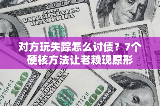 济南对方玩失踪怎么讨债？7个硬核方法让老赖现原形