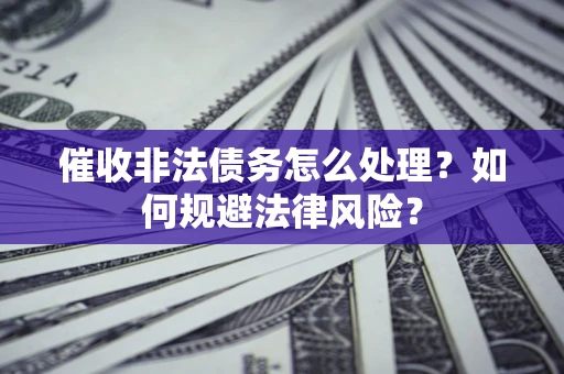 济南催收非法债务怎么处理？如何规避法律风险？