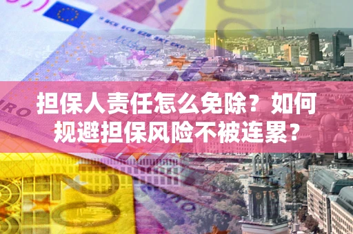 济南担保人责任怎么免除？如何规避担保风险不被连累？