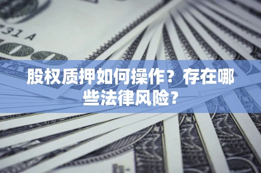 济南股权质押如何操作？存在哪些法律风险？