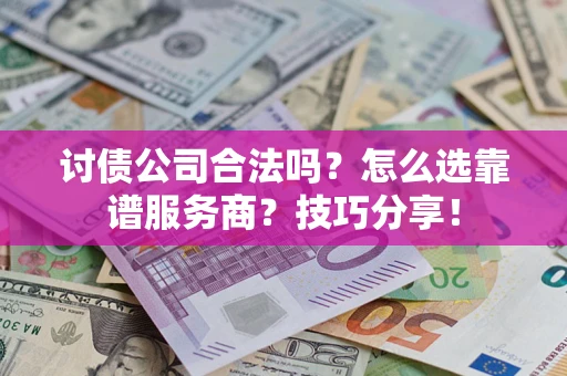 济南讨债公司合法吗？怎么选靠谱服务商？技巧分享！