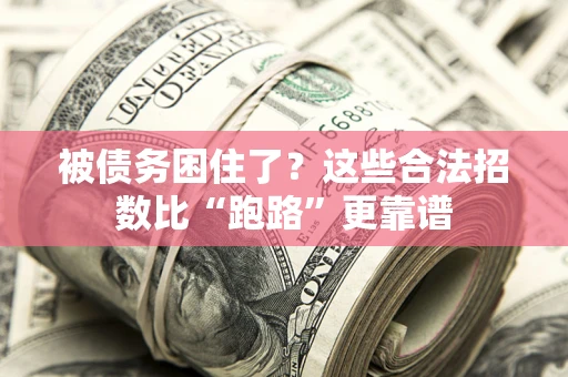 济南被债务困住了？这些合法招数比“跑路”更靠谱