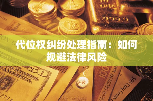 济南代位权纠纷处理指南:如何规避法律风险 济南代位权纠纷处理指南:如何规避法律风险
