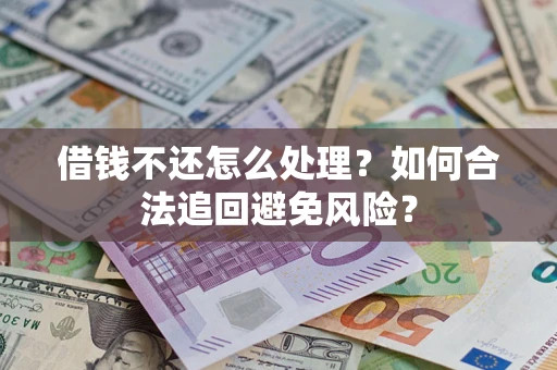 济南借钱不还怎么处理？如何合法追回避免风险？