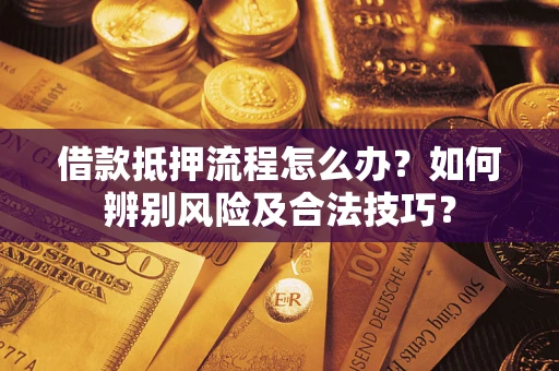 济南借款抵押流程怎么办？如何辨别风险及合法技巧？