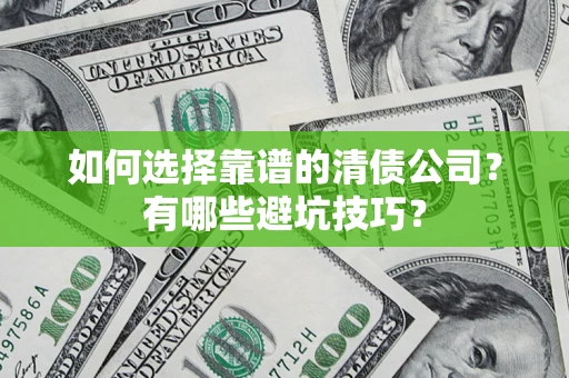 济南如何选择靠谱的清债公司？有哪些避坑技巧？