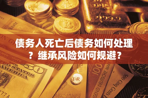济南债务人死亡后债务如何处理？继承风险如何规避？