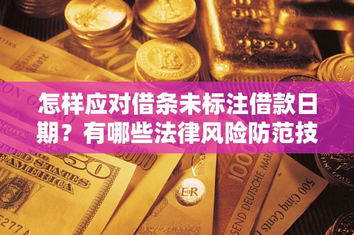 济南怎样应对借条未标注借款日期？有哪些法律风险防范技巧？