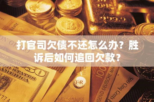 济南打官司欠债不还怎么办？胜诉后如何追回欠款？