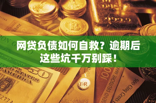 济南网贷负债如何自救？逾期后这些坑千万别踩！