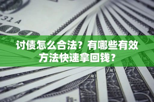 济南讨债怎么合法？有哪些有效方法快速拿回钱？
