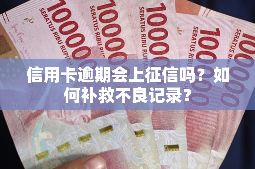 济南信用卡逾期会上征信吗？如何补救不良记录？