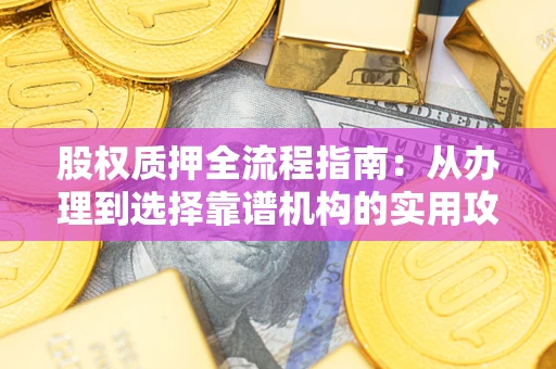 济南股权质押全流程指南：从办理到选择靠谱机构的实用攻略