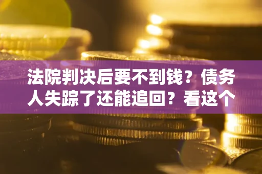 济南法院判决后要不到钱？债务人失踪了还能追回？看这个方法！
