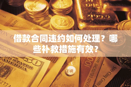 济南借款合同违约如何处理？哪些补救措施有效？