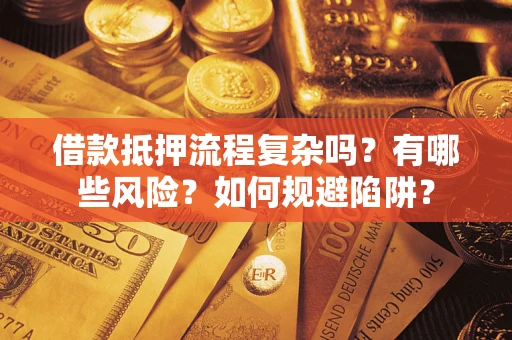 济南借款抵押流程复杂吗？有哪些风险？如何规避陷阱？