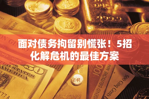 济南面对债务拘留别慌张！5招化解危机的最佳方案