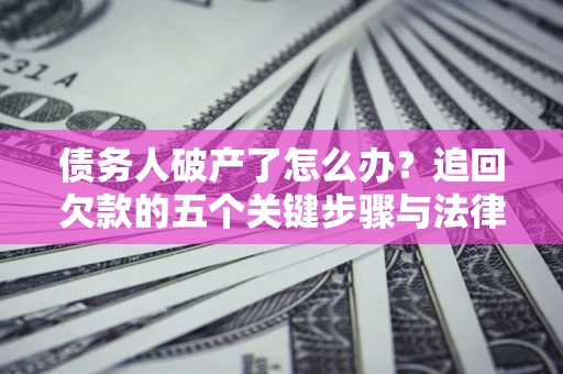 济南债务人破产了怎么办？追回欠款的五个关键步骤与法律策略