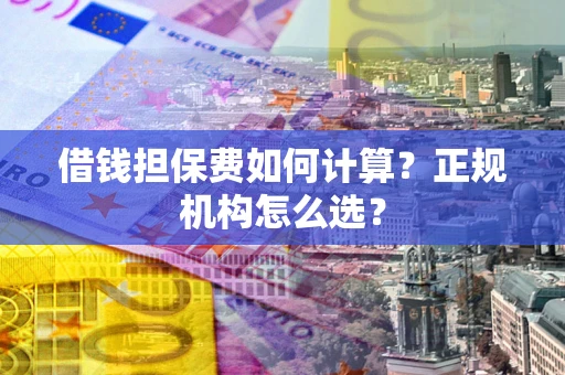 济南借钱担保费如何计算？正规机构怎么选？