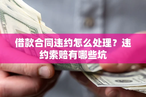 济南借款合同违约怎么处理？违约索赔有哪些坑