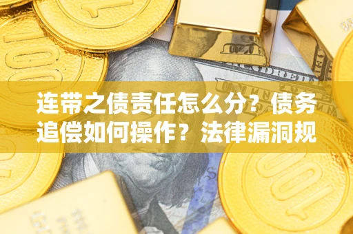 济南连带之债责任怎么分？债务追偿如何操作？法律漏洞规避指南