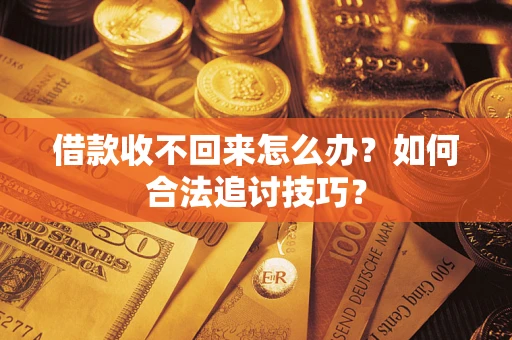 济南借款收不回来怎么办？如何合法追讨技巧？