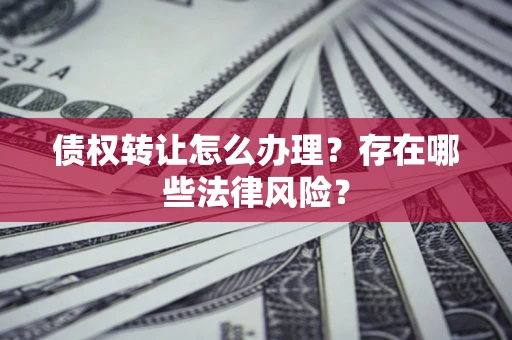 济南债权转让怎么办理？存在哪些法律风险？