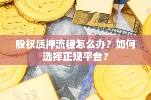 济南股权质押流程怎么办？如何选择正规平台？