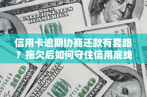 济南信用卡逾期协商还款有套路？拖欠后如何守住信用底线？