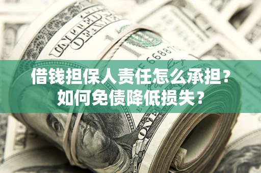 济南借钱担保人责任怎么承担？如何免债降低损失？