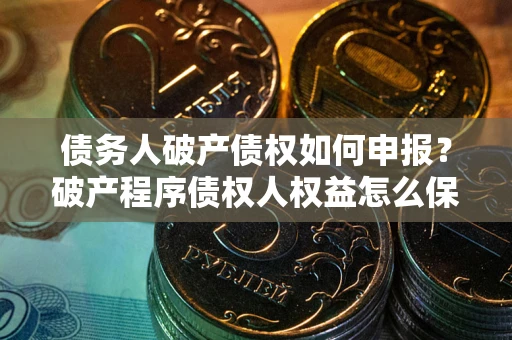 济南债务人破产债权如何申报？破产程序债权人权益怎么保障？