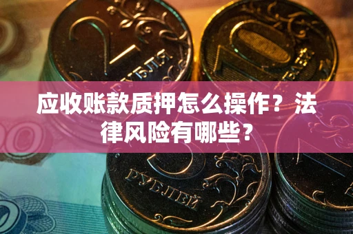 济南应收账款质押怎么操作？法律风险有哪些？