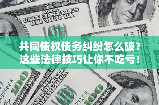 济南共同债权债务纠纷怎么破？这些法律技巧让你不吃亏！
