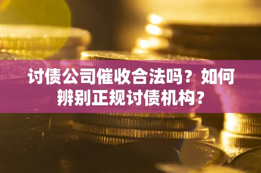 济南讨债公司催收合法吗？如何辨别正规讨债机构？