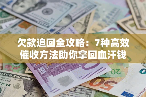 济南欠款追回全攻略：7种高效催收方法助你拿回血汗钱