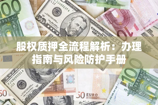 济南股权质押全流程解析：办理指南与风险防护手册