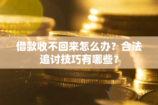 济南借款收不回来怎么办？合法追讨技巧有哪些？